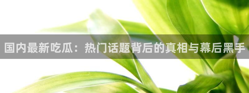吃瓜后嗓子痒怎么回事：国内最新吃瓜：热门话题背后的真相与幕后黑手