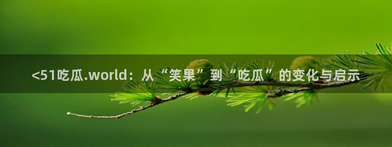 51吃瓜热心张津瑜：<51吃瓜.world：从“笑果”到“吃瓜”的变化与启示