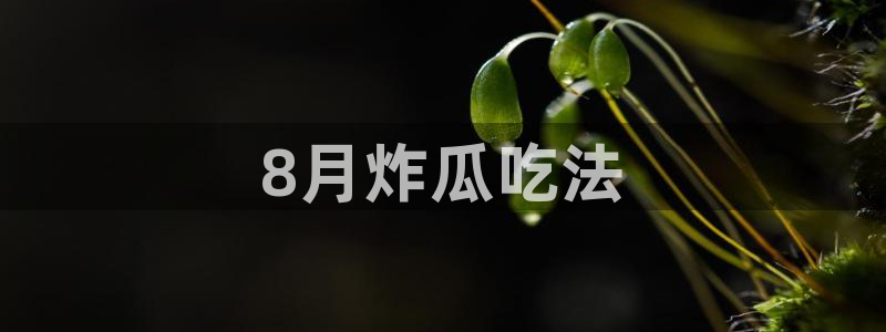 黑料专区：8月炸瓜吃法