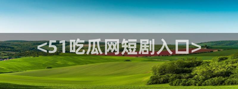吃瓜是什么意思?：<51吃瓜网短剧入口>
