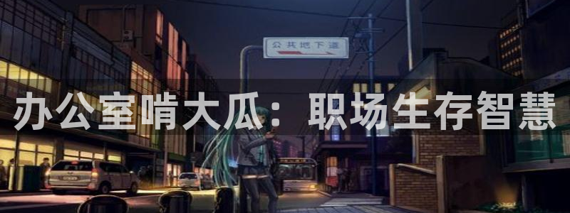 51吃瓜在线今日吃瓜：办公室啃大瓜：职场生存智慧