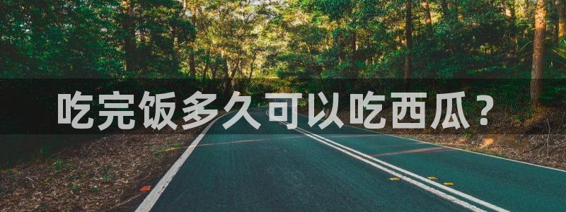 www.吃瓜：吃完饭多久可以吃西瓜？