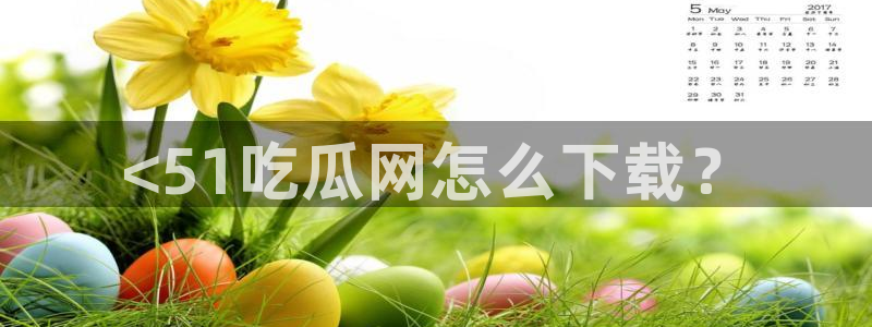 吃瓜发现我家皆大佬：<51吃瓜网怎么下载？