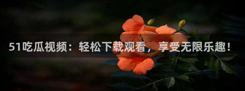 91吃瓜网今日吃瓜入口：51吃瓜视频：轻松下载观看，享受无限乐趣！