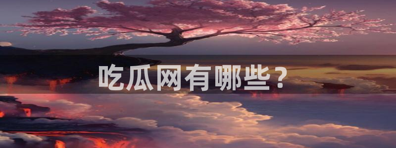 黑料：吃瓜网有哪些？